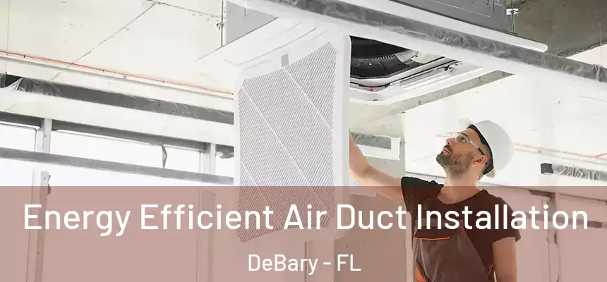 Energy Efficient Air Duct Installation DeBary - FL